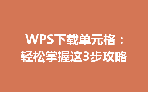 WPS下载单元格:轻松掌握这3步攻略 WPS下载单元格:轻松掌握这3步攻略 一