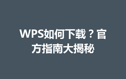 WPS如何下载？官方指南大揭秘 一