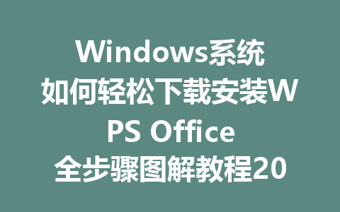Windows系统如何轻松下载安装WPS Office全步骤图解教程2025年 一