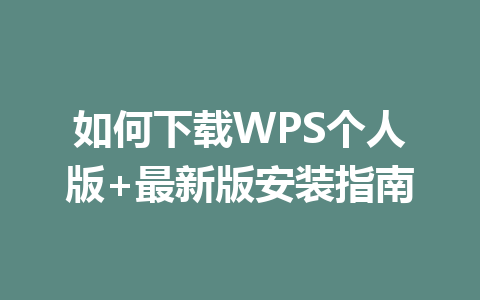 如何下载WPS个人版+最新版安装指南 如何下载WPS个人版+最新版安装指南 一
