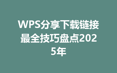 WPS分享下载链接最全技巧盘点2025年 3e37514a033af6b600452b49b321b32c