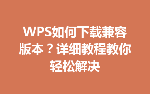 WPS如何下载兼容版本？详细教程教你轻松解决 一