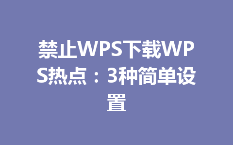 禁止WPS下载WPS热点：3种简单设置 一