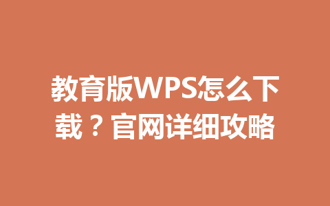教育版WPS怎么下载？官网详细攻略 一