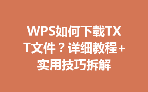 WPS如何下载TXT文件？详细教程+实用技巧拆解 一
