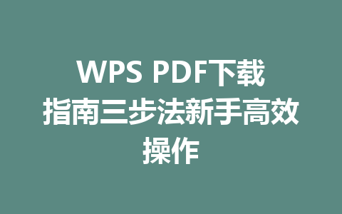 WPS PDF下载指南三步法新手高效操作 一