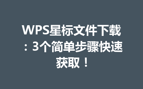 WPS星标文件下载：3个简单步骤快速获取！ 一