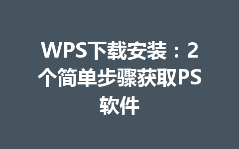 WPS下载安装:2个简单步骤获取PS软件 WPS下载安装:2个简单步骤获取PS软件 一