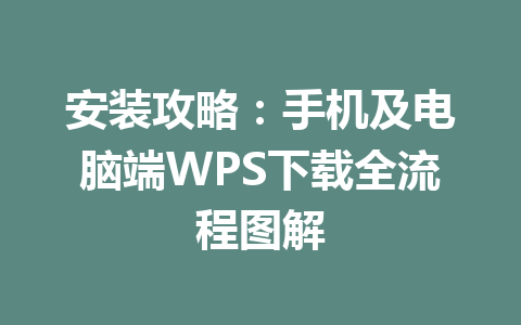 安装攻略：手机及电脑端WPS下载全流程图解 一