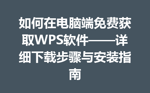如何在电脑端免费获取WPS软件——详细下载步骤与安装指南 一