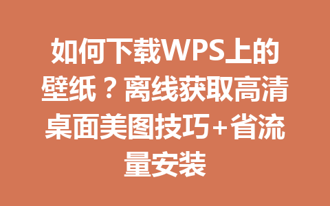 如何下载WPS上的壁纸?离线获取高清桌面美图技巧+省流量安装 如何下载WPS上的壁纸?离线获取高清桌面美图技巧+省流量安装 一