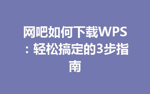 网吧如何下载WPS:轻松搞定的3步指南 e397a1d4452dc111690ed3b49a772d8e