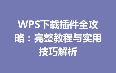 WPS下载插件全攻略:完整教程与实用技巧解析 WPS下载插件全攻略:完整教程与实用技巧解析 一