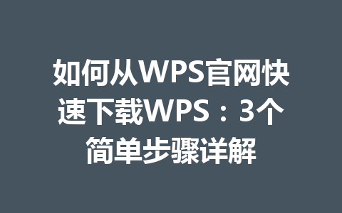 如何从WPS官网快速下载WPS:3个简单步骤详解 如何从WPS官网快速下载WPS:3个简单步骤详解 一