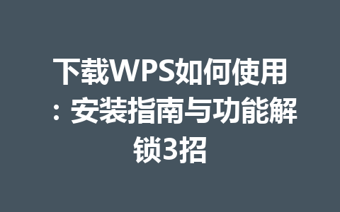 下载WPS如何使用：安装指南与功能解锁3招 一