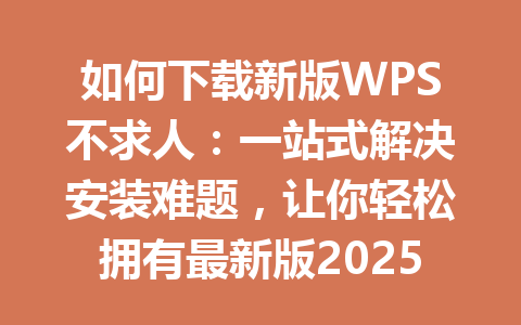 如何下载新版WPS不求人：一站式解决安装难题，让你轻松拥有最新版2025年 一