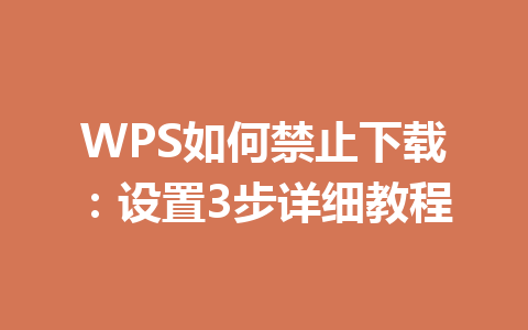 WPS如何禁止下载:设置3步详细教程 WPS如何禁止下载:设置3步详细教程 一