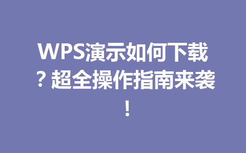 WPS演示如何下载?超全操作指南来袭! WPS演示如何下载?超全操作指南来袭! 一