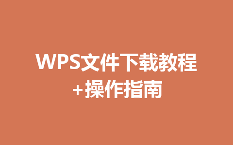 WPS文件下载教程+操作指南 WPS文件下载教程+操作指南 一