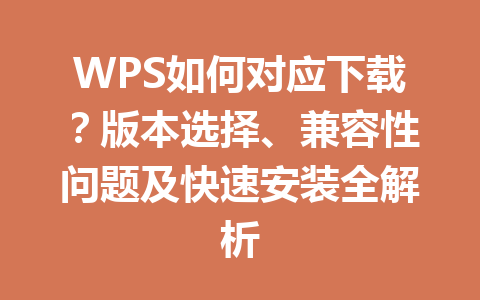 WPS如何对应下载?版本选择、兼容性问题及快速安装全解析 WPS如何对应下载?版本选择、兼容性问题及快速安装全解析 一