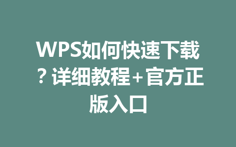 WPS如何快速下载？详细教程+官方正版入口 一