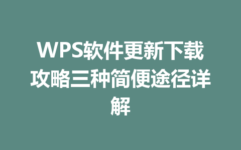 WPS软件更新下载攻略三种简便途径详解 一