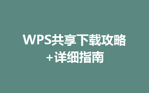WPS共享下载攻略+详细指南 WPS共享下载攻略+详细指南 一