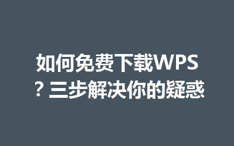如何免费下载WPS?三步解决你的疑惑 如何免费下载WPS?三步解决你的疑惑 一