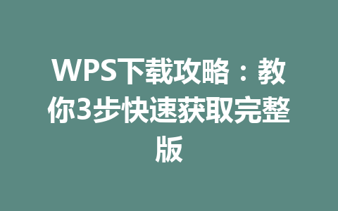 WPS下载攻略：教你3步快速获取完整版 一