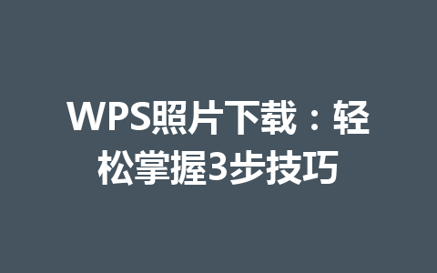 WPS照片下载:轻松掌握3步技巧 WPS照片下载:轻松掌握3步技巧 一