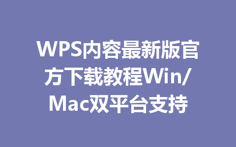 WPS内容最新版官方下载教程Win/Mac双平台支持 WPS内容最新版官方下载教程Win/Mac双平台支持 一