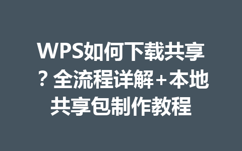 WPS如何下载共享？全流程详解+本地共享包制作教程 一