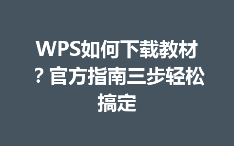 WPS如何下载教材？官方指南三步轻松搞定 一