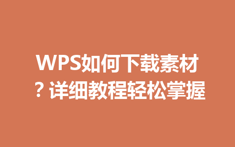 WPS如何下载素材？详细教程轻松掌握 一