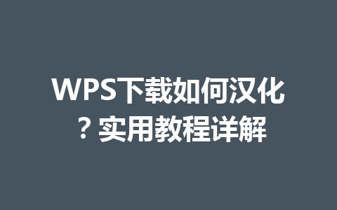 WPS下载如何汉化?实用教程详解 WPS下载如何汉化?实用教程详解 一