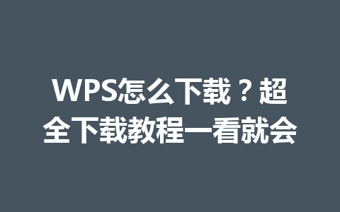 WPS怎么下载?超全下载教程一看就会 WPS怎么下载?超全下载教程一看就会 一