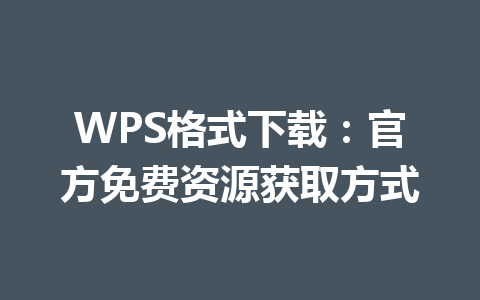 WPS格式下载：官方免费资源获取方式 一