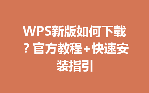 WPS新版如何下载?官方教程+快速安装指引 WPS新版如何下载?官方教程+快速安装指引 一