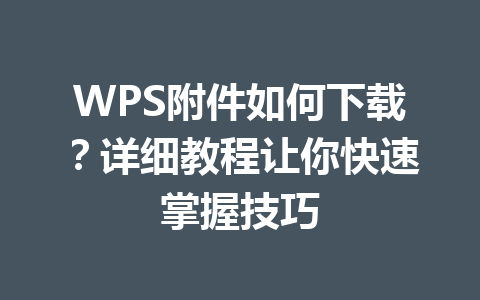 WPS附件如何下载？详细教程让你快速掌握技巧 一