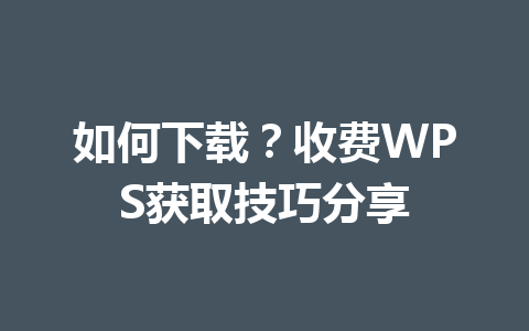 如何下载?收费WPS获取技巧分享 如何下载?收费WPS获取技巧分享 一