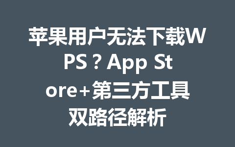 苹果用户无法下载WPS?App Store+第三方工具双路径解析 苹果用户无法下载WPS?App Store+第三方工具双路径解析 一