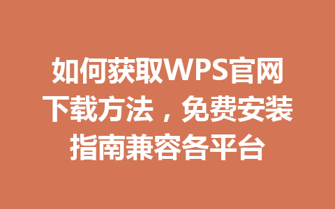 如何获取WPS官网下载方法,免费安装指南兼容各平台 如何获取WPS官网下载方法,免费安装指南兼容各平台 一