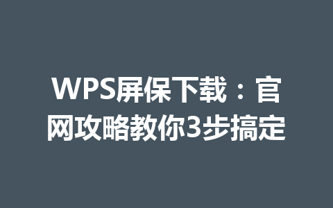 WPS屏保下载:官网攻略教你3步搞定 WPS屏保下载:官网攻略教你3步搞定 一