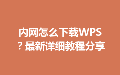 内网怎么下载WPS?最新详细教程分享 内网怎么下载WPS?最新详细教程分享 一