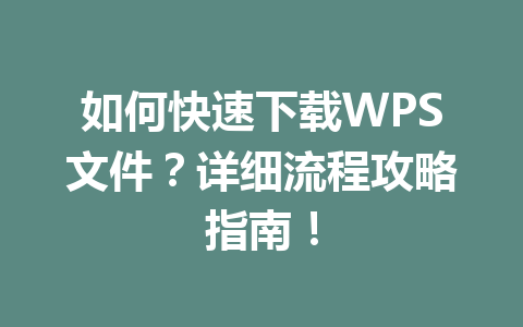 如何快速下载WPS文件？详细流程攻略指南！ 一