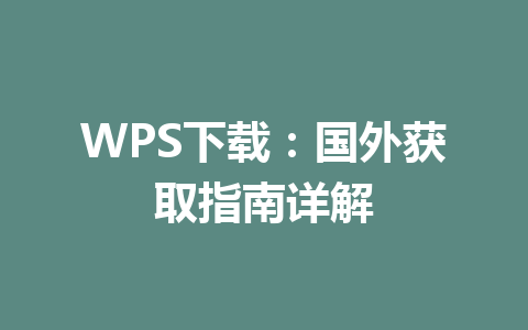 WPS下载:国外获取指南详解 WPS下载:国外获取指南详解 一