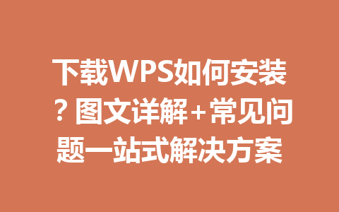 下载WPS如何安装?图文详解+常见问题一站式解决方案 下载WPS如何安装?图文详解+常见问题一站式解决方案 一
