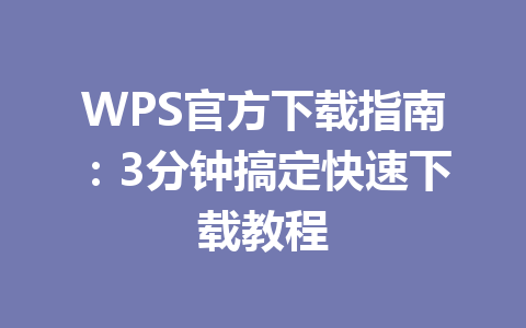 WPS官方下载指南:3分钟搞定快速下载教程 WPS官方下载指南:3分钟搞定快速下载教程 一