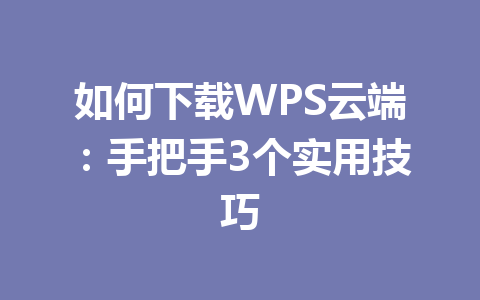 如何下载WPS云端：手把手3个实用技巧 一