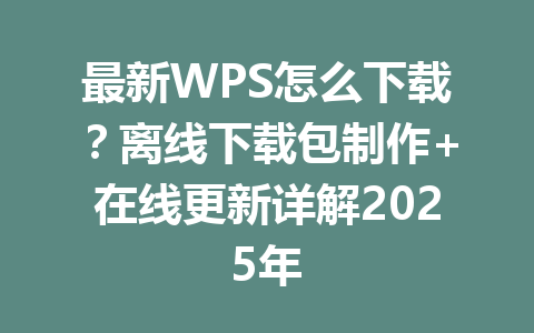 最新WPS怎么下载？离线下载包制作+在线更新详解2025年 一